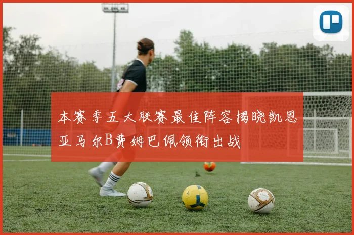 本赛季五大联赛最佳阵容揭晓凯恩亚马尔B费姆巴佩领衔出战