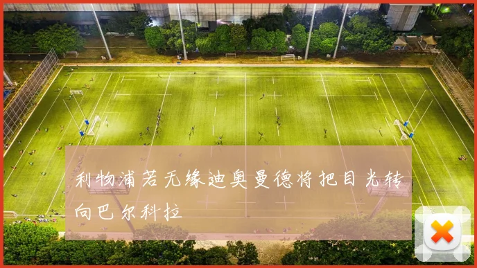 利物浦若无缘迪奥曼德将把目光转向巴尔科拉