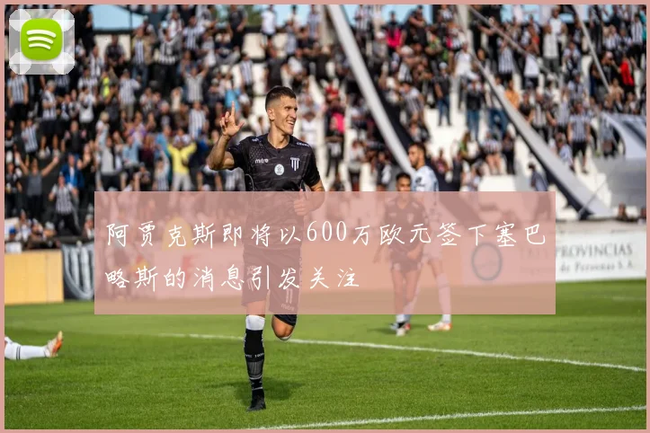 阿贾克斯即将以600万欧元签下塞巴略斯的消息引发关注