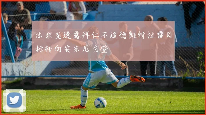法尔克透露拜仁不追德凯特拉雷目标转向安东尼戈登